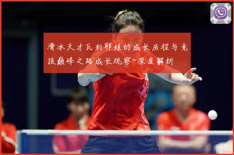 滑冰天才瓦利耶娃的成长历程与竞技巅峰之路成长观察-深度解析