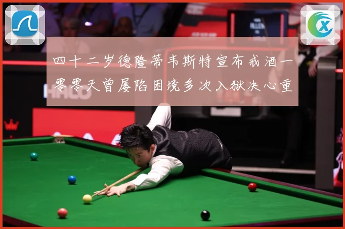 四十二岁德隆蒂韦斯特宣布戒酒一零零天曾屡陷困境多次入狱决心重赛场复盘-深度解析