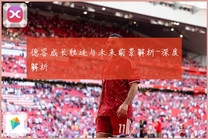 德容成长轨迹与未来前景解析-深度解析