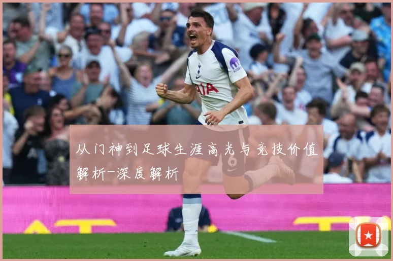 从门神到足球生涯高光与竞技价值解析-深度解析