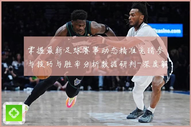 掌握最新足球赛事动态精准竞猜参与技巧与胜率分析数据研判-深度解析