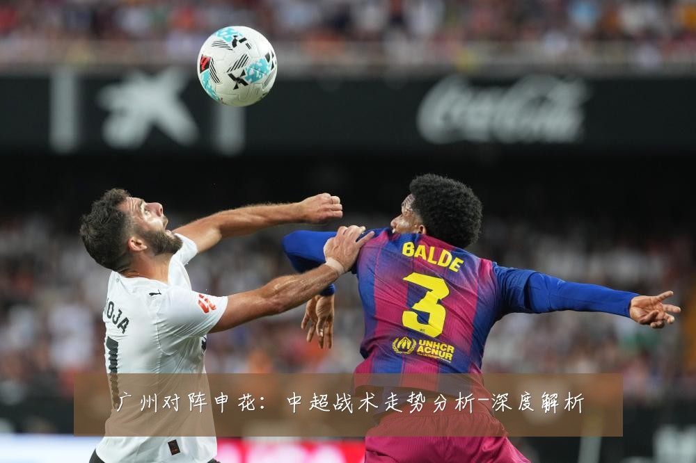 广州对阵申花:中超战术走势分析-深度解析
