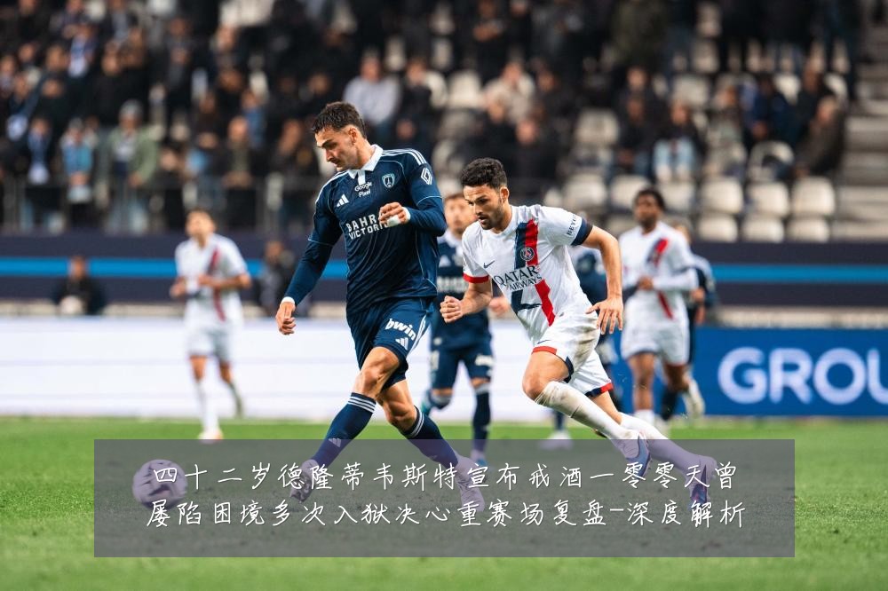 四十二岁德隆蒂韦斯特宣布戒酒一零零天曾屡陷困境多次入狱决心重赛场复盘-深度解析