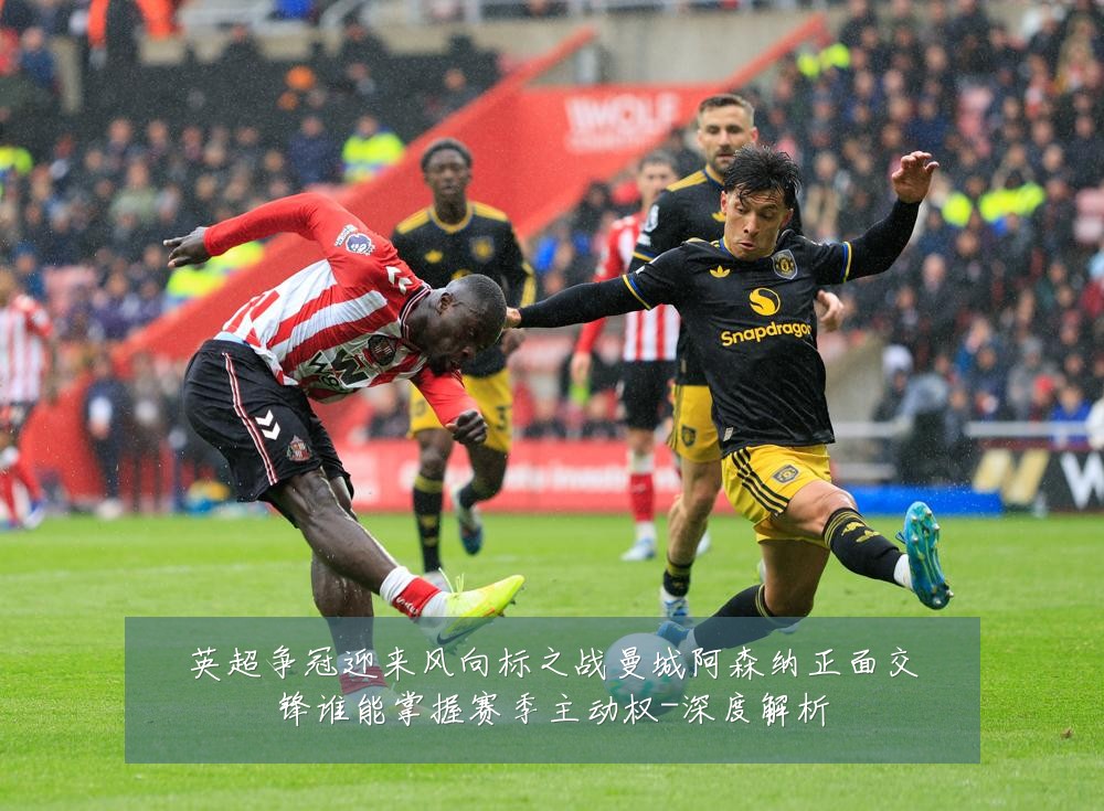英超争冠迎来风向标之战曼城阿森纳正面交锋谁能掌握赛季主动权-深度解析